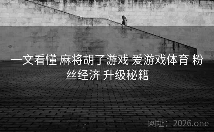 一文看懂 麻将胡了游戏 爱游戏体育 粉丝经济 升级秘籍