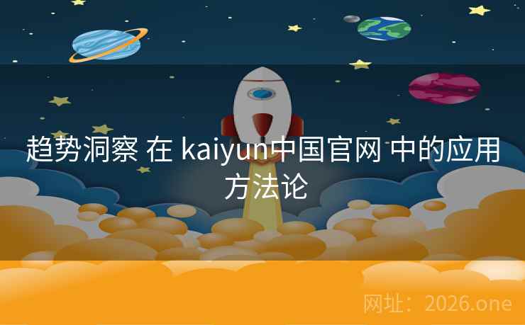 趋势洞察 在 kaiyun中国官网 中的应用 方法论