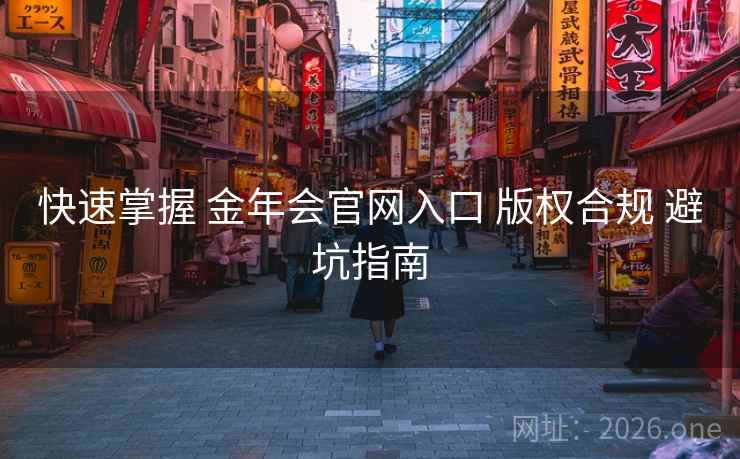 快速掌握 金年会官网入口 版权合规 避坑指南