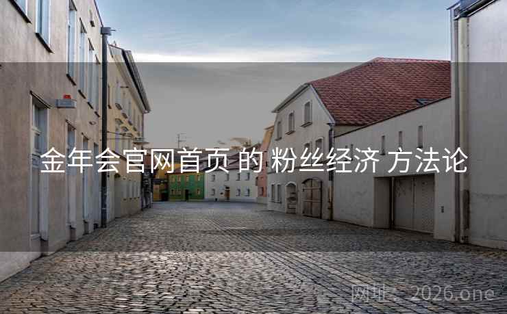 金年会官网首页 的 粉丝经济 方法论