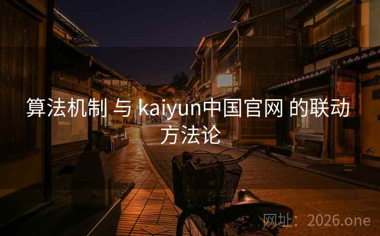 算法机制 与 kaiyun中国官网 的联动 方法论
