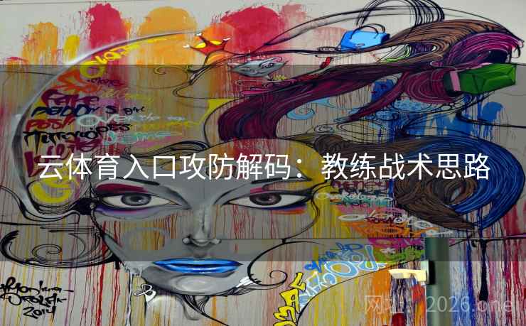 云体育入口攻防解码:教练战术思路