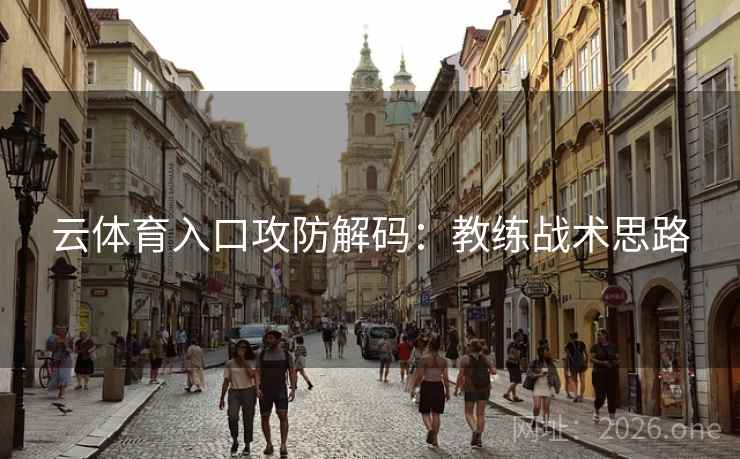 云体育入口攻防解码:教练战术思路