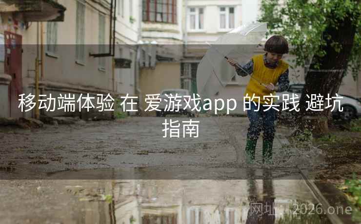 移动端体验 在 爱游戏app 的实践 避坑指南