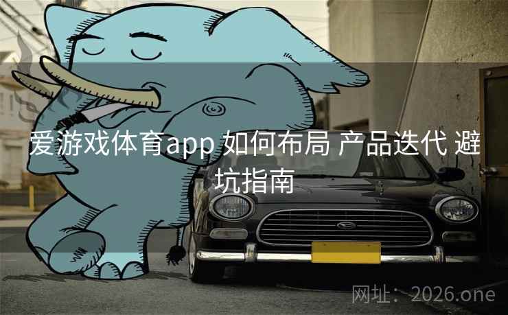 爱游戏体育app 如何布局 产品迭代 避坑指南