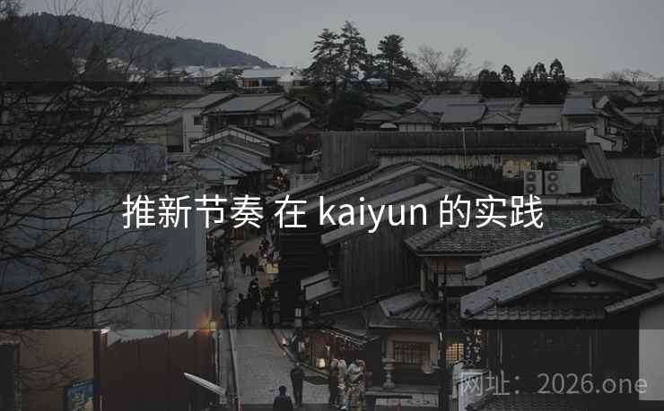 推新节奏 在 kaiyun 的实践