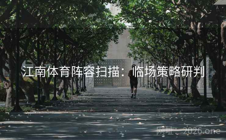 江南体育阵容扫描:临场策略研判