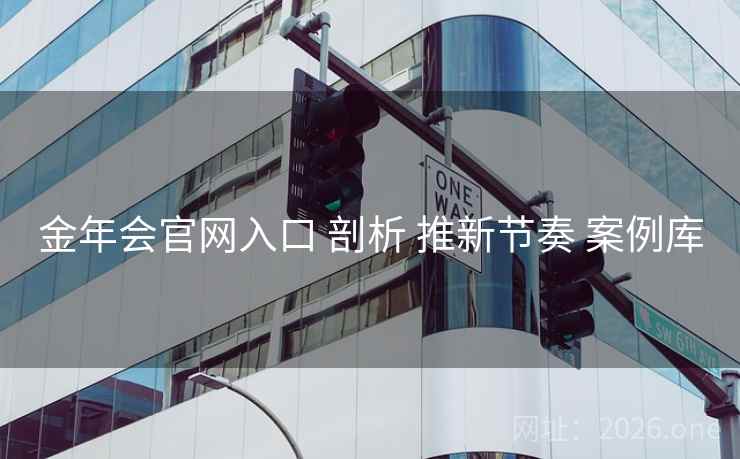 金年会官网入口 剖析 推新节奏 案例库